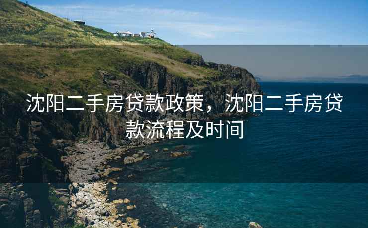 沈阳二手房贷款政策，沈阳二手房贷款流程及时间