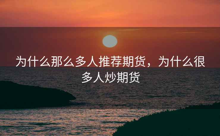 为什么那么多人推荐期货，为什么很多人炒期货