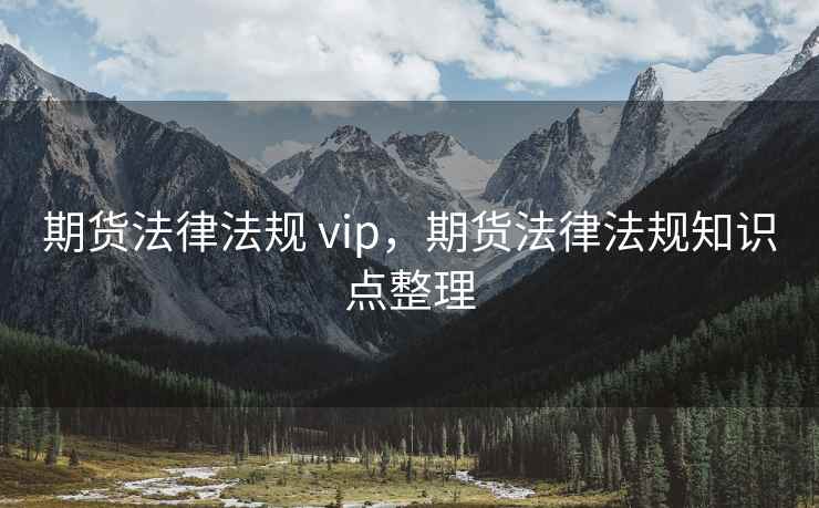 期货法律法规 vip，期货法律法规知识点整理