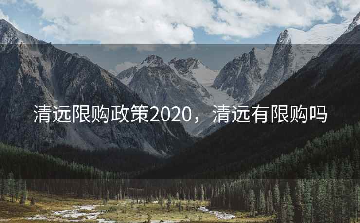清远限购政策2020，清远有限购吗