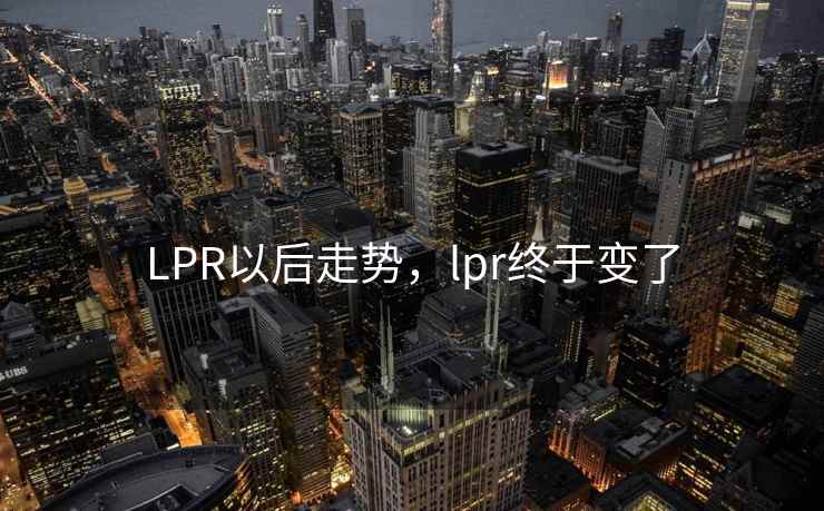 LPR以后走势，lpr终于变了