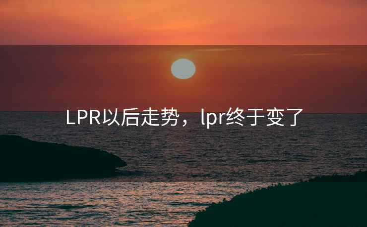 LPR以后走势，lpr终于变了