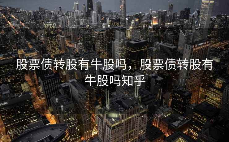股票债转股有牛股吗,股票债转股有牛股吗知乎 股票债转股有牛股吗,股票债转股有牛股吗知乎