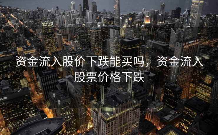 资金流入股价下跌能买吗，资金流入股票价格下跌