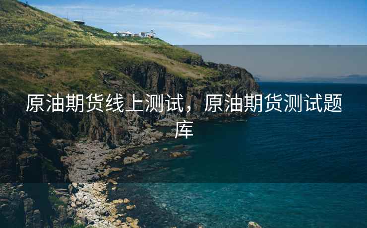 原油期货线上测试，原油期货测试题库