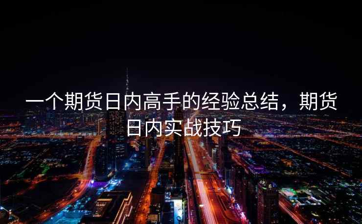 一个期货日内高手的经验总结，期货日内实战技巧