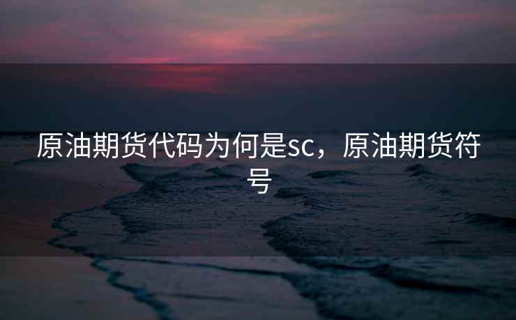 原油期货代码为何是sc，原油期货符号