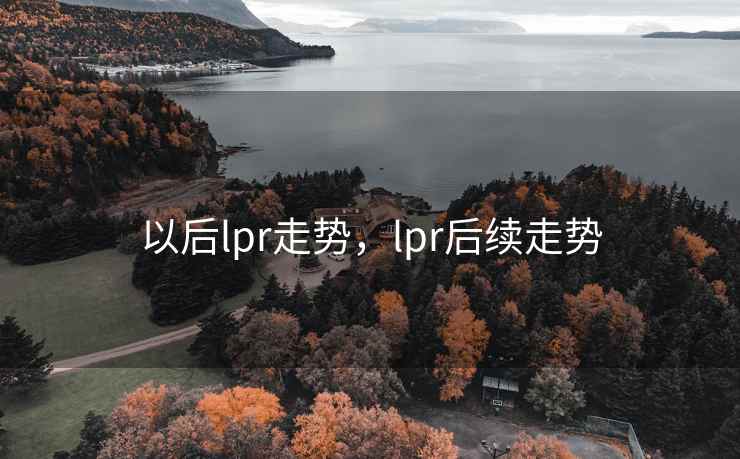 以后lpr走势，lpr后续走势