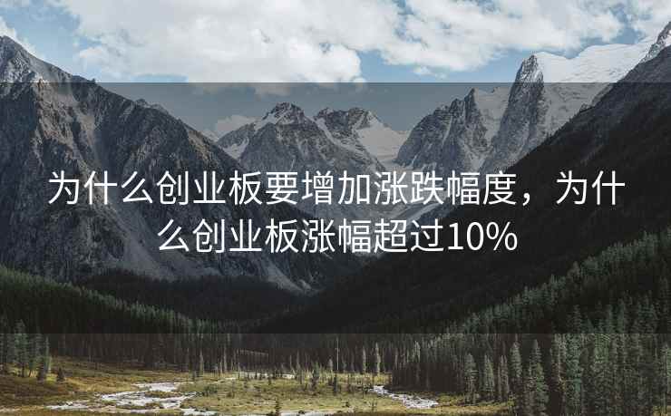 为什么创业板要增加涨跌幅度，为什么创业板涨幅超过10%