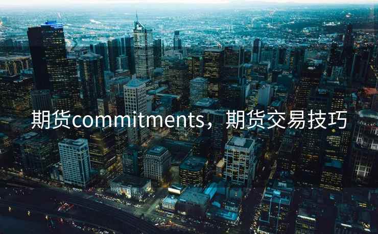 期货commitments，期货交易技巧