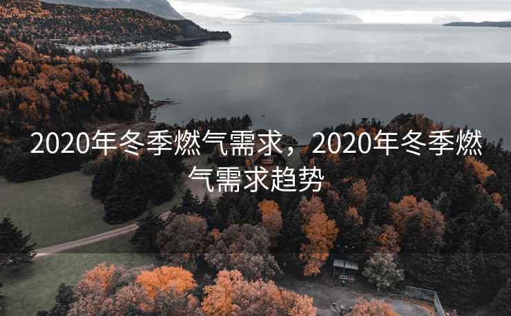 2020年冬季燃气需求，2020年冬季燃气需求趋势