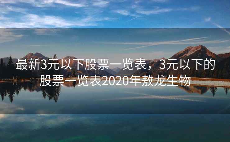 最新3元以下股票一览表，3元以下的股票一览表2020年敖龙生物