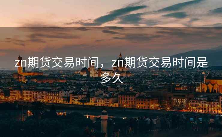 zn期货交易时间，zn期货交易时间是多久