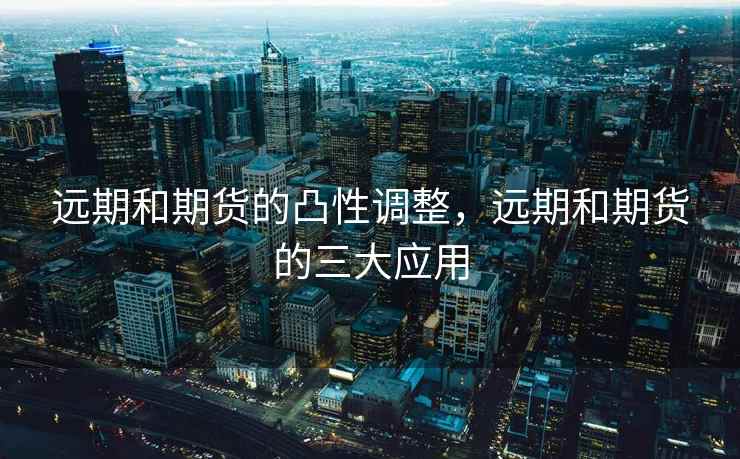 远期和期货的凸性调整，远期和期货的三大应用