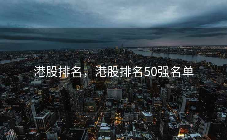 港股排名，港股排名50强名单