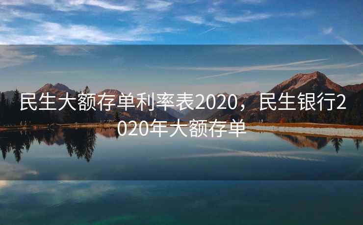民生大额存单利率表2020，民生银行2020年大额存单