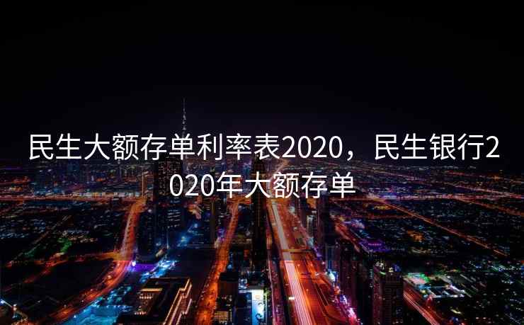 民生大额存单利率表2020，民生银行2020年大额存单