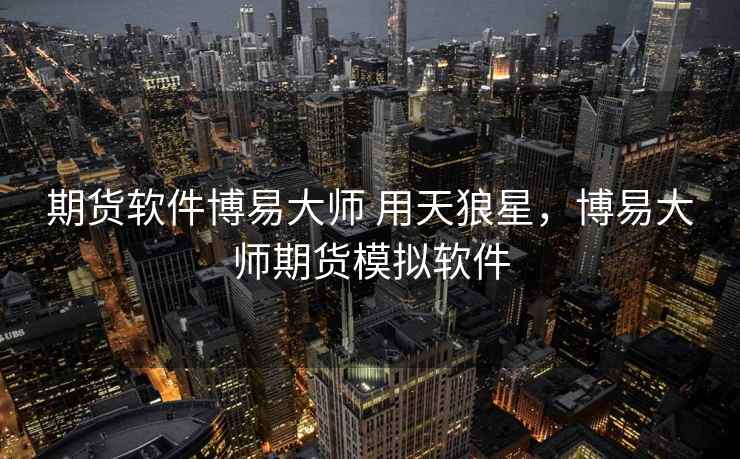 期货软件博易大师 用天狼星，博易大师期货模拟软件