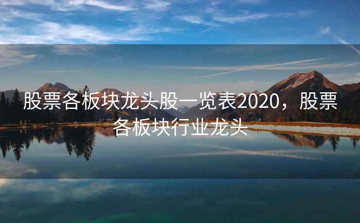 股票各板块龙头股一览表2020，股票各板块行业龙头