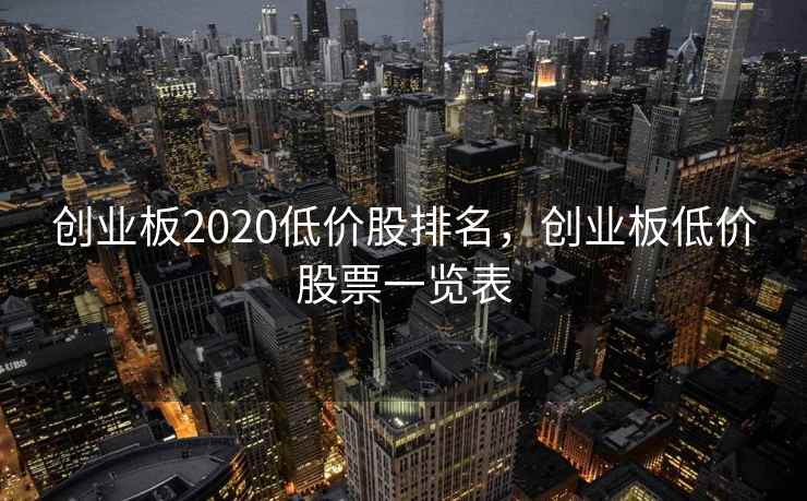 创业板2020低价股排名，创业板低价股票一览表