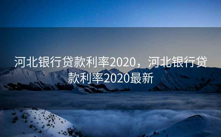 河北银行贷款利率2020，河北银行贷款利率2020最新