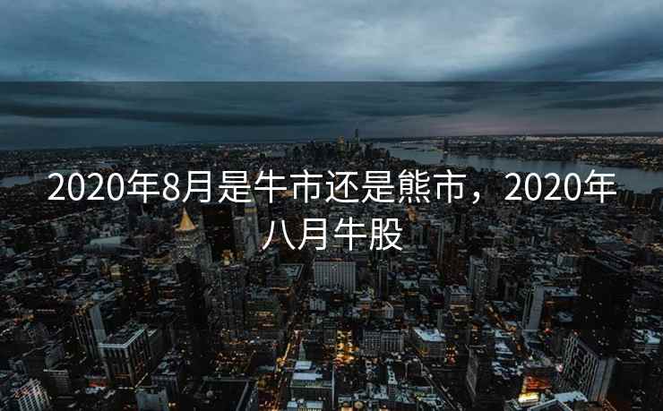 2020年8月是牛市还是熊市，2020年八月牛股
