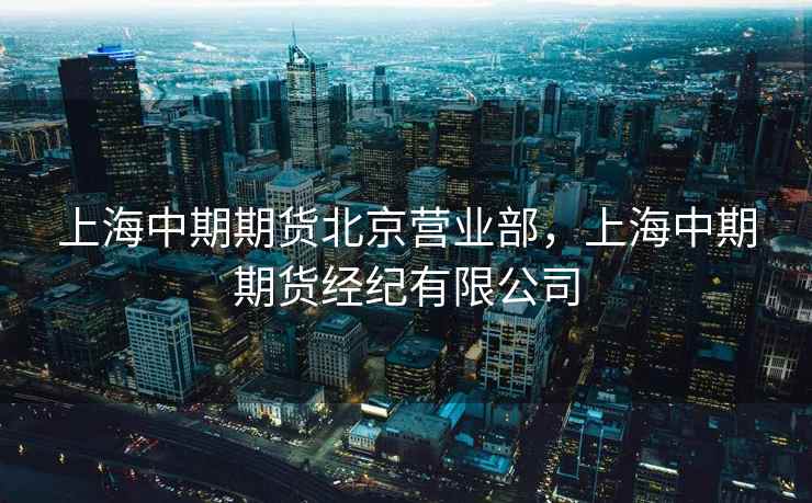 上海中期期货北京营业部，上海中期期货经纪有限公司