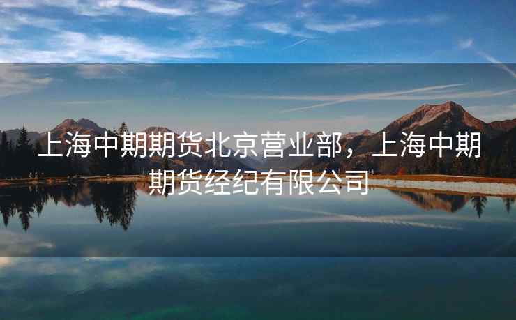 上海中期期货北京营业部，上海中期期货经纪有限公司
