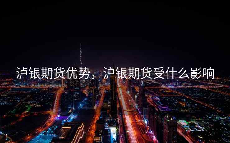 泸银期货优势，沪银期货受什么影响