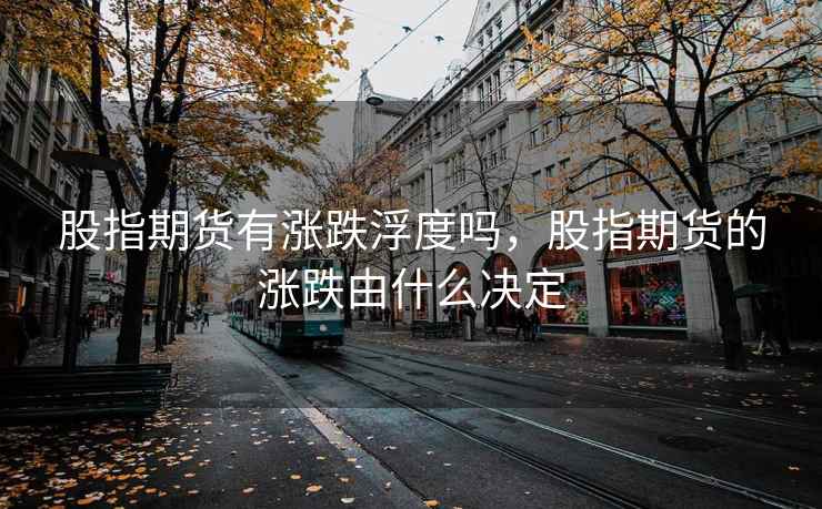 股指期货有涨跌浮度吗,股指期货的涨跌由什么决定 股指期货有涨跌浮度吗,股指期货的涨跌由什么决定