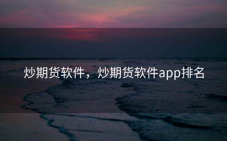 炒期货软件,炒期货软件app排名 炒期货软件,炒期货软件app排名