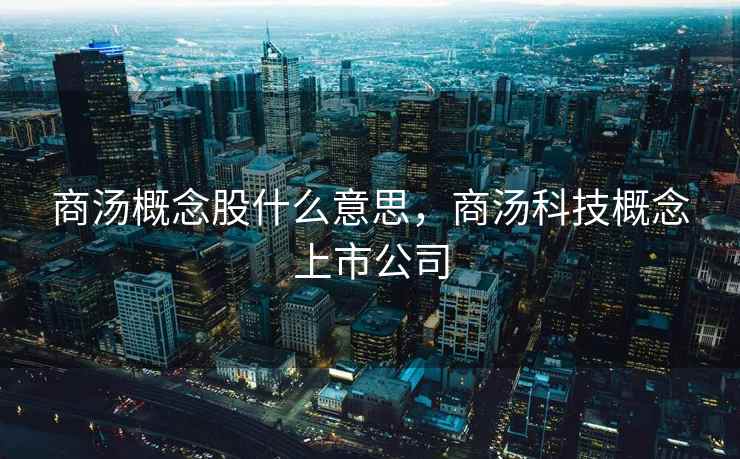 商汤概念股什么意思，商汤科技概念上市公司