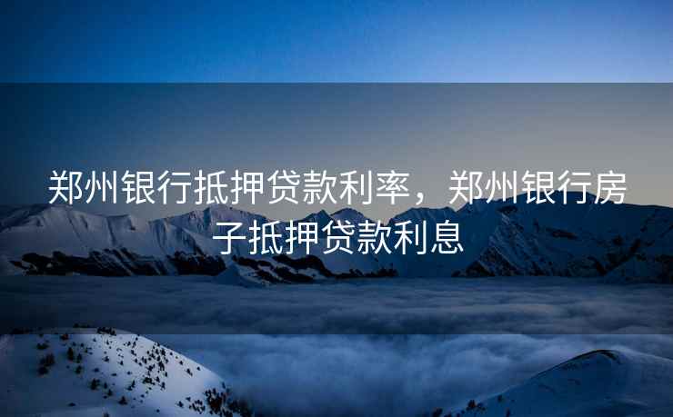 郑州银行抵押贷款利率,郑州银行房子抵押贷款利息 郑州银行抵押贷款利率,郑州银行房子抵押贷款利息
