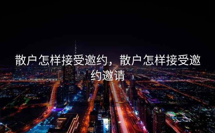 散户怎样接受邀约,散户怎样接受邀约邀请 散户怎样接受邀约,散户怎样接受邀约邀请