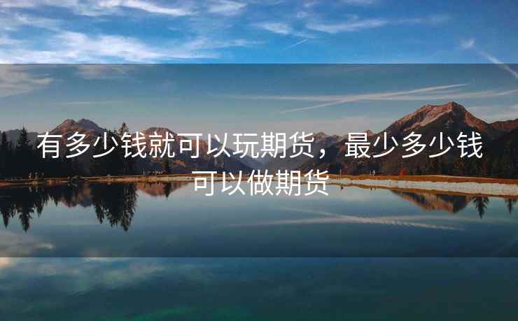 有多少钱就可以玩期货，最少多少钱可以做期货