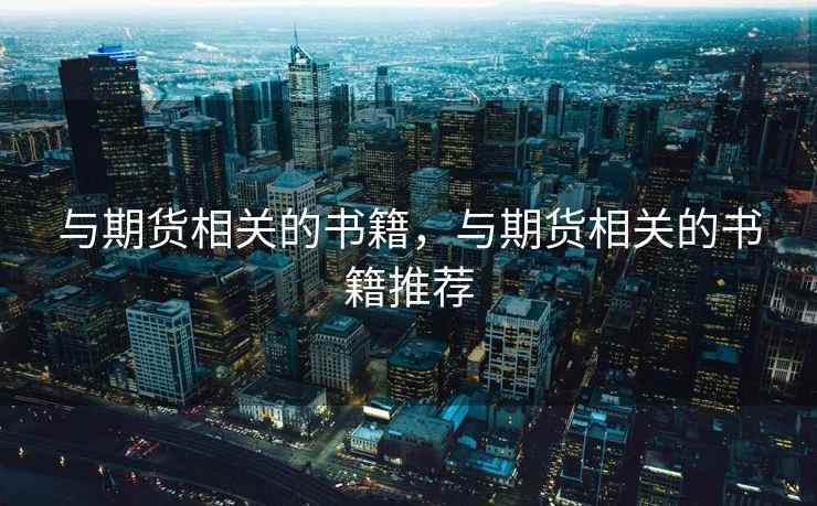 与期货相关的书籍,与期货相关的书籍推荐 与期货相关的书籍,与期货相关的书籍推荐