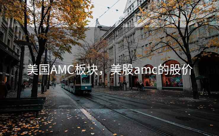 美国AMC板块，美股amc的股价