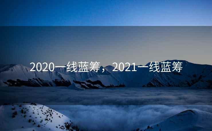 2020一线蓝筹，2021一线蓝筹