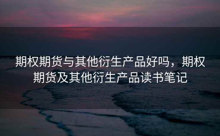 期权期货与其他衍生产品好吗，期权期货及其他衍生产品读书笔记