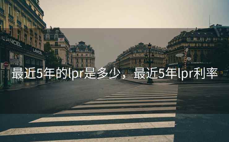 最近5年的lpr是多少，最近5年lpr利率
