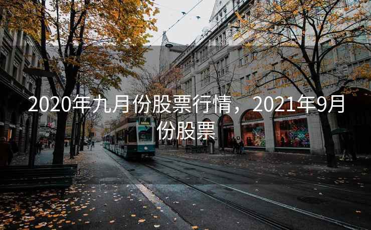 2020年九月份股票行情，2021年9月份股票
