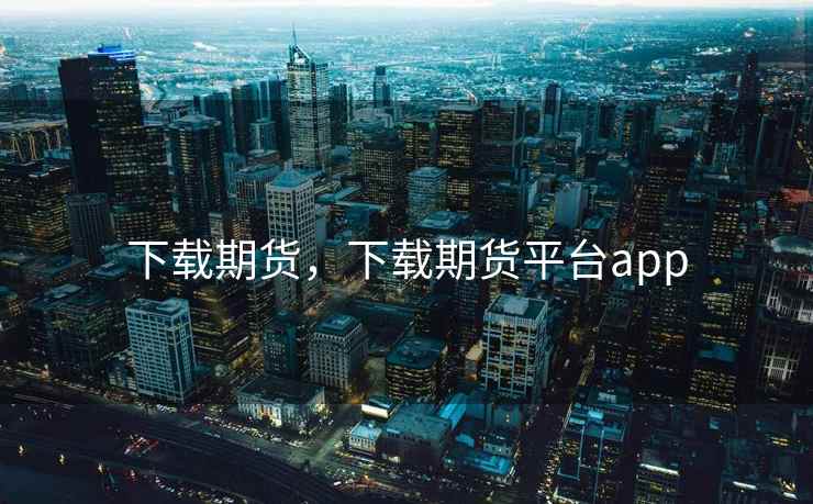 下载期货，下载期货平台app