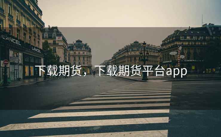 下载期货，下载期货平台app