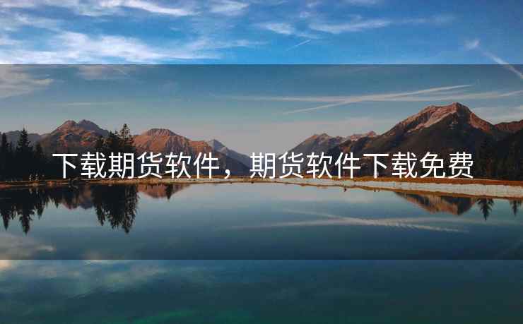 下载期货软件,期货软件下载免费 下载期货软件,期货软件下载免费